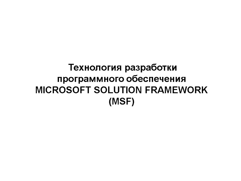 Технология разработки  программного обеспечения MICROSOFT SOLUTION FRAMEWORK (MSF)